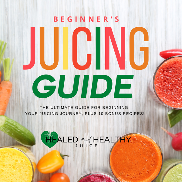 Beginner's Juicing Guide Healed and Healthy